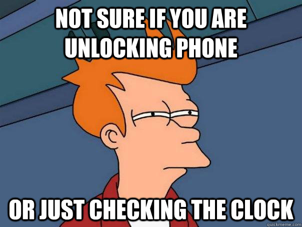 Not sure if you are unlocking phone Or just checking the clock  Futurama Fry