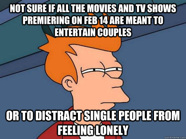 Not sure if all the movies and tv shows premiering on feb 14 are meant to entertain couples Or to distract single people from feeling lonely  Futurama Fry