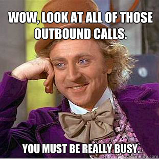 wow, look at all of those outbound calls.  you must be really busy. - wow, look at all of those outbound calls.  you must be really busy.  Willy Wonka Meme