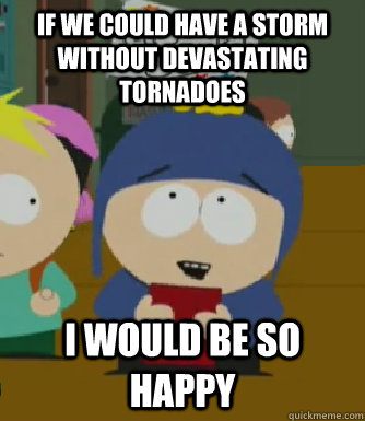 If we could have a storm without devastating tornadoes  I would be so happy  Craig - I would be so happy