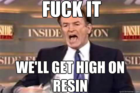 fuck it we'll get high on resin  Fuck It Bill OReilly