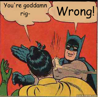 You're goddamn rig- Wrong!  Slappin Batman