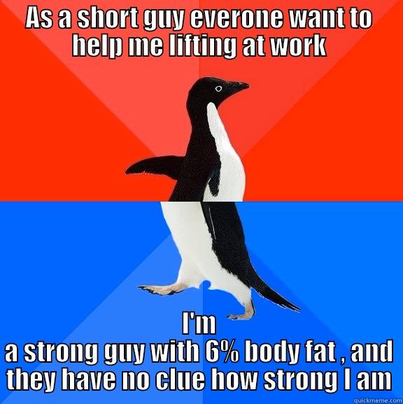 AS A SHORT GUY EVERONE WANT TO HELP ME LIFTING AT WORK I'M A STRONG GUY WITH 6% BODY FAT , AND THEY HAVE NO CLUE HOW STRONG I AM Socially Awesome Awkward Penguin