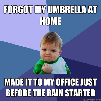 Forgot my umbrella at home Made it to my office just before the rain started - Forgot my umbrella at home Made it to my office just before the rain started  Success Kid