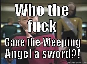 WHO THE FUCK GAVE THE WEEPING ANGEL A SWORD?! Annoyed Picard