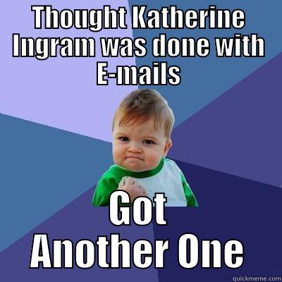 THOUGHT KATHERINE INGRAM WAS DONE WITH E-MAILS GOT ANOTHER ONE Success Kid