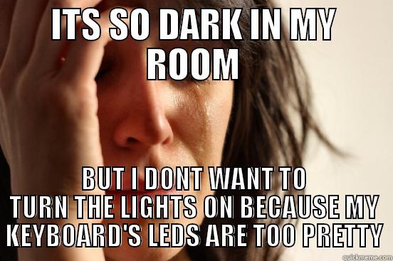 ITS SO DARK IN MY ROOM BUT I DONT WANT TO TURN THE LIGHTS ON BECAUSE MY KEYBOARD'S LEDS ARE TOO PRETTY First World Problems