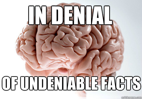 In denial of undeniable facts  Scumbag Brain