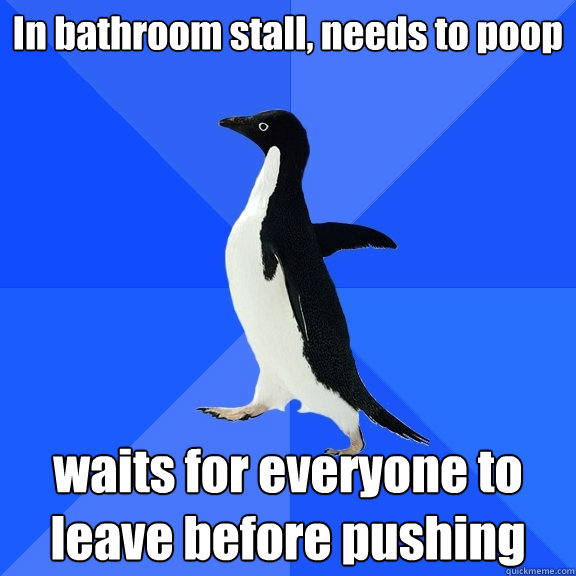 In bathroom stall, needs to poop waits for everyone to leave before pushing  Socially Awkward Penguin