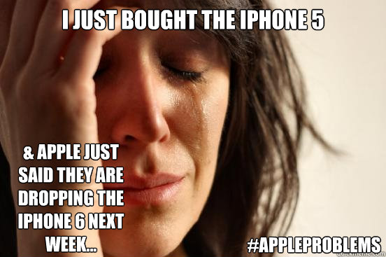 I just bought the Iphone 5 & Apple just said they are dropping the Iphone 6 next week... #AppleProblems   First World Problems