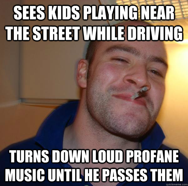 Sees kids playing near the street while driving turns down loud profane music until he passes them - Sees kids playing near the street while driving turns down loud profane music until he passes them  Misc