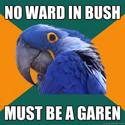 no ward in bush must be a garen  Paranoid Parrot