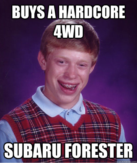 buys a hardcore 4wd subaru forester - buys a hardcore 4wd subaru forester  Bad Luck Brian