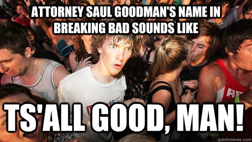Attorney Saul Goodman's name in Breaking Bad sounds like Ts'all Good, Man!  Sudden Clarity Clarence