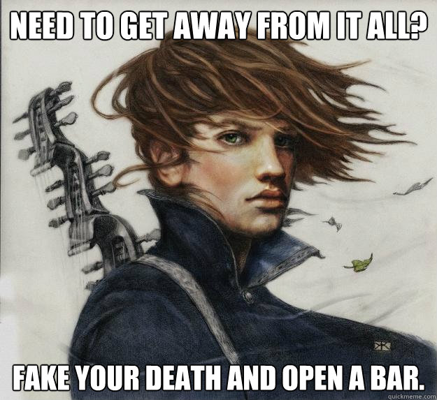 Need to get away from it all? Fake your death and open a bar.  Advice Kvothe