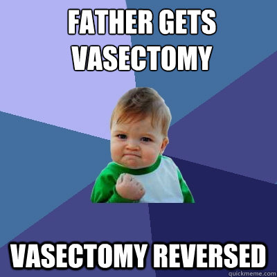 Father gets vasectomy
 Vasectomy reversed  Success Kid