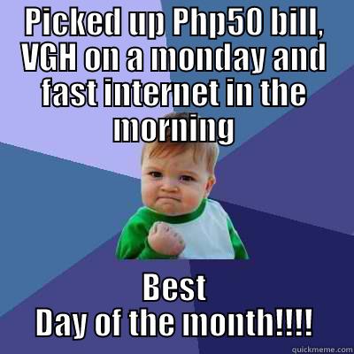 Best Day - PICKED UP PHP50 BILL, VGH ON A MONDAY AND FAST INTERNET IN THE MORNING BEST DAY OF THE MONTH!!!! Success Kid