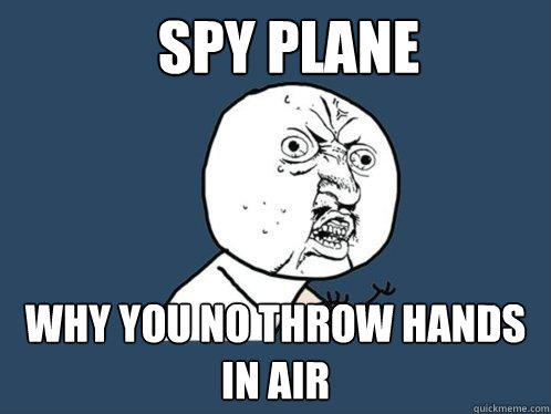 Spy Plane Why you no throw hands in air  Y U No