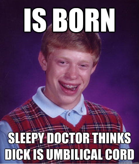 is born sleepy doctor thinks dick is umbilical cord  Bad Luck Brian