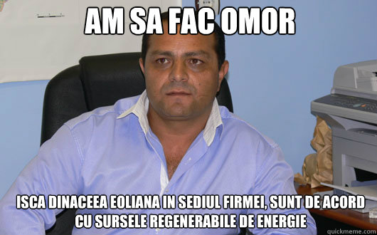 Am sa fac omor isca dinaceea eoliana in sediul firmei, sunt de acord cu sursele regenerabile de energie - Am sa fac omor isca dinaceea eoliana in sediul firmei, sunt de acord cu sursele regenerabile de energie  Omul de Afaceri Rrom