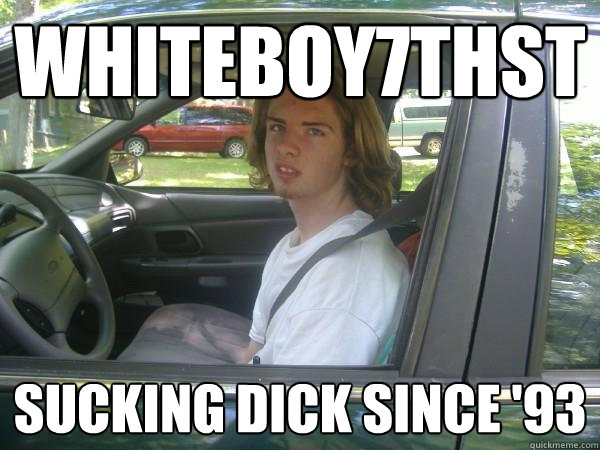 Whiteboy7thst Sucking Dick Since '93 - Whiteboy7thst Sucking Dick Since '93  Scumbag Common Tater