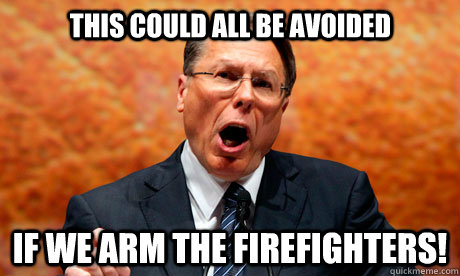 This could all be avoided If we arm the firefighters! - This could all be avoided If we arm the firefighters!  Wayne LaPierre