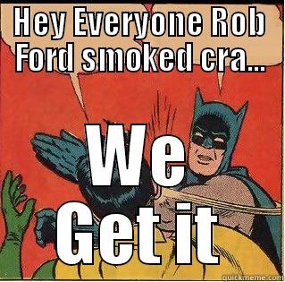 HEY EVERYONE ROB FORD SMOKED CRA... WE GET IT Slappin Batman