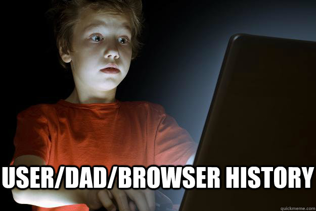  user/dad/browser history  scared first day on the internet kid