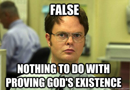 False Nothing to do with proving god's existence   Schrute