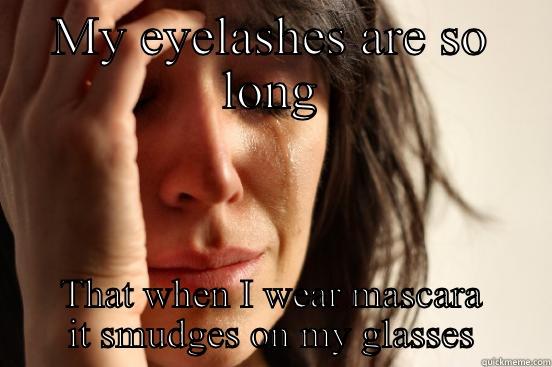 MY EYELASHES ARE SO LONG THAT WHEN I WEAR MASCARA IT SMUDGES ON MY GLASSES First World Problems