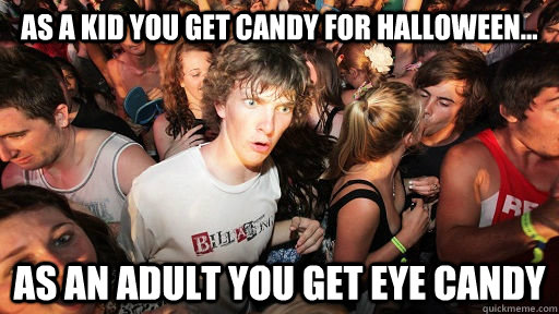 As a kid you get candy for halloween... as an adult you get eye candy  Sudden Clarity Clarence