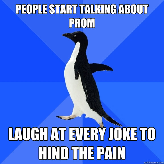 People start talking about Prom Laugh at every joke to hind the pain  Socially Awkward Penguin