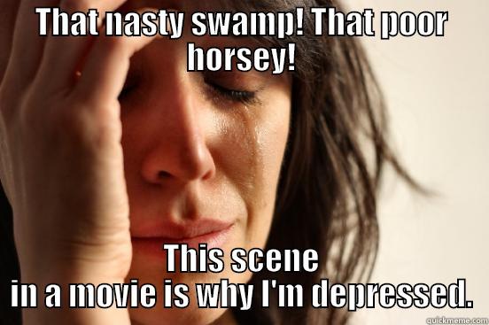 THAT NASTY SWAMP! THAT POOR HORSEY! THIS SCENE IN A MOVIE IS WHY I'M DEPRESSED. First World Problems