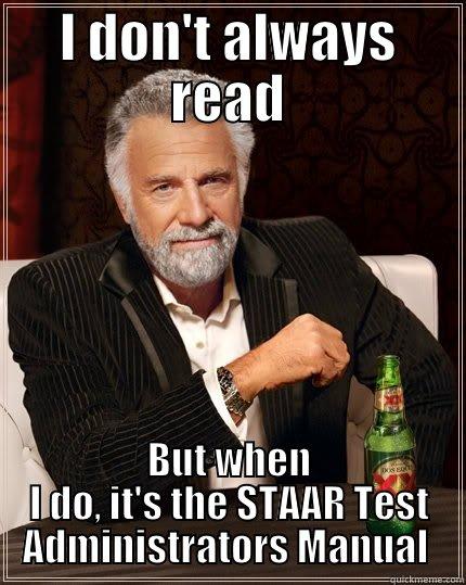 I DON'T ALWAYS READ BUT WHEN I DO, IT'S THE STAAR TEST ADMINISTRATORS MANUAL  The Most Interesting Man In The World