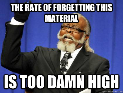 The rate of forgetting this material is too damn high  Its too damn high