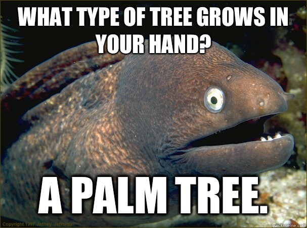 What type of tree grows in your hand? A palm tree. - What type of tree grows in your hand? A palm tree.  Bad Joke Eel