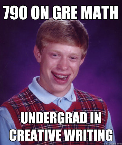 790 on GRE math undergrad in creative writing  Bad Luck Brian
