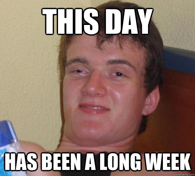 This Day has been a long week - This Day has been a long week  10 Guy