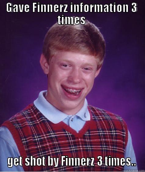 GAVE FINNERZ INFORMATION 3 TIMES GET SHOT BY FINNERZ 3 TIMES.. Bad Luck Brian