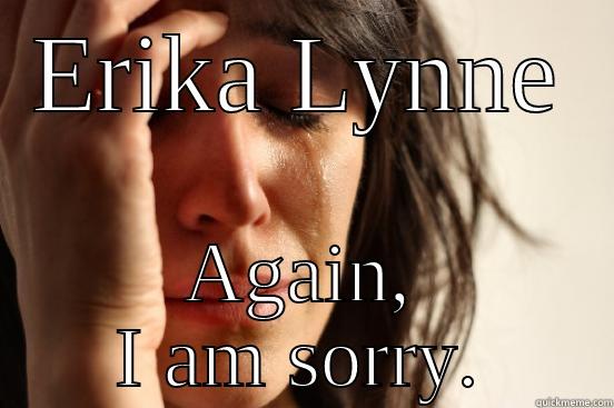 ERIKA LYNNE AGAIN, I AM SORRY. First World Problems