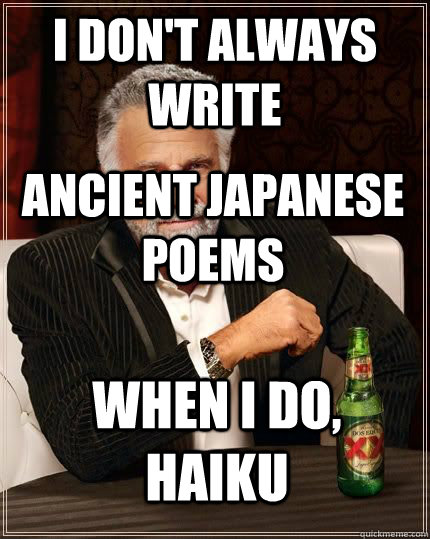 I don't always write ancient japanese poems when i do, haiku  The Most Interesting Man In The World