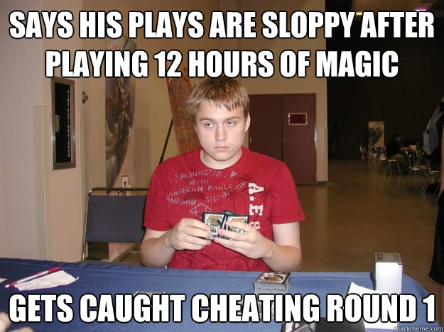 Says his plays are sloppy after playing 12 hours of magic Gets caught cheating round 1  