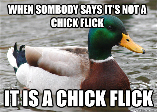 When Sombody says it's not a chick flick It is a chick flick - When Sombody says it's not a chick flick It is a chick flick  Actual Advice Mallard