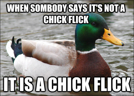 When Sombody says it's not a chick flick It is a chick flick  Actual Advice Mallard