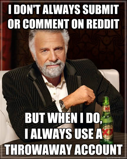I don't always submit or comment on Reddit But when i do,
I always use a throwaway account Caption 3 goes here  The Most Interesting Man In The World