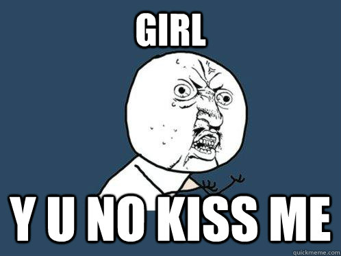 girl y u no kiss me  Y U No