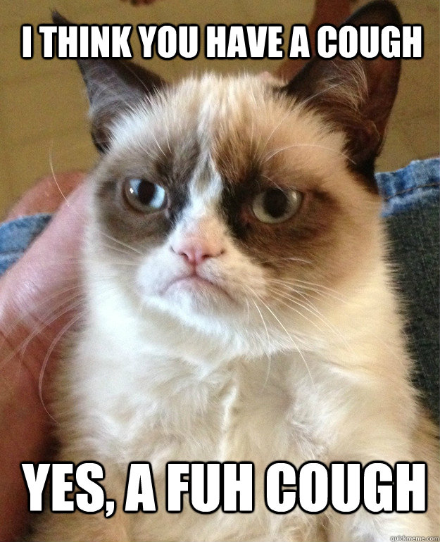 I think you have a cough Yes, a FuH Cough  Grumpy Cat