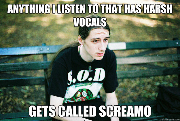 anything i listen to that has harsh vocals gets called screamo  First World Metal Problems