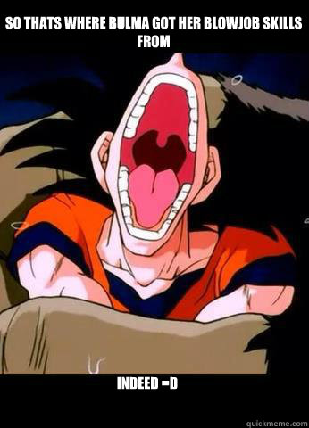 So thats where bulma got her blowJob skills
from Indeed =D  Goku Blowjob