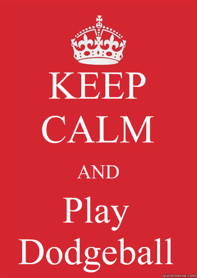 KEEP CALM AND Play
Dodgeball  Keep calm or gtfo